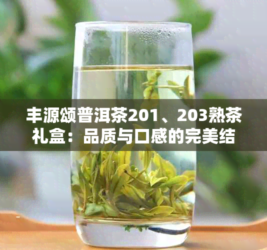 丰源颂普洱茶201、203熟茶礼盒：品质与口感的完美结合，价钱实。