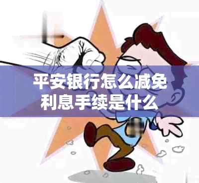 平安银行怎么减免利息手续是什么