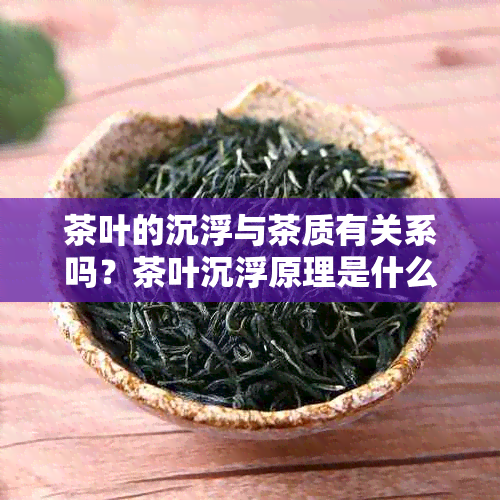 茶叶的沉浮与茶质有关系吗？茶叶沉浮原理是什么？茶叶浮沉是什么意思？