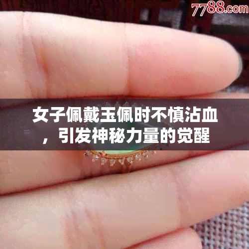 女子佩戴玉佩时不慎沾血，引发神秘力量的觉醒