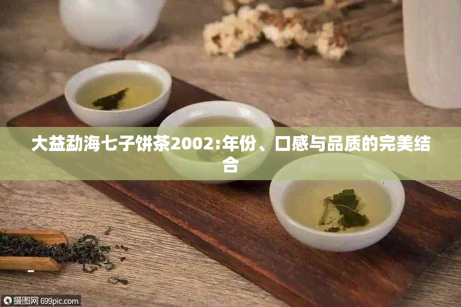 大益勐海七子饼茶2002:年份、口感与品质的完美结合