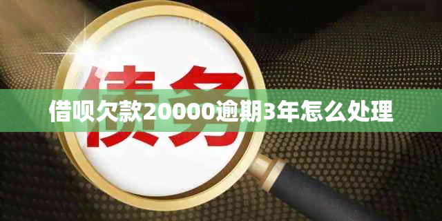 借呗欠款20000逾期3年怎么处理