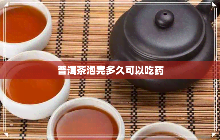 普洱茶泡完多久可以吃