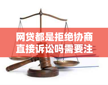 网贷都是拒绝协商直接诉讼吗需要注意什么