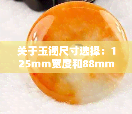 关于玉镯尺寸选择：125mm宽度和88mm厚度是否符合标准？