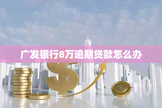 广发银行8万逾期贷款怎么办