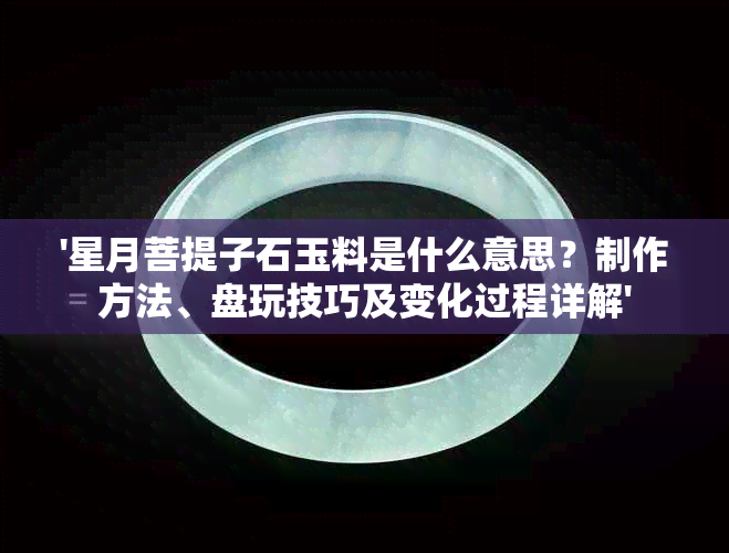 '星月菩提子石玉料是什么意思？制作方法、盘玩技巧及变化过程详解'