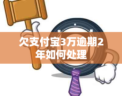 欠支付宝3万逾期2年如何处理