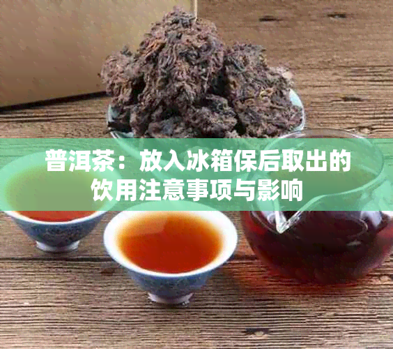 普洱茶：放入冰箱保后取出的饮用注意事项与影响