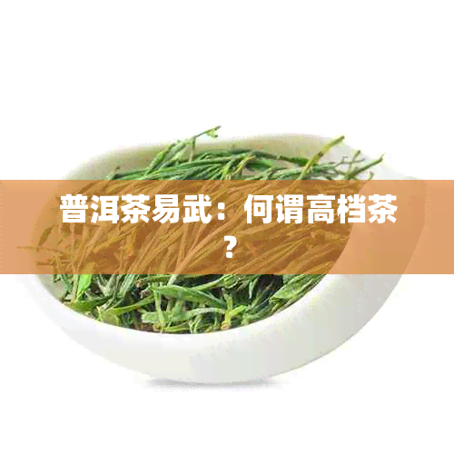 普洱茶易武：何谓高档茶？