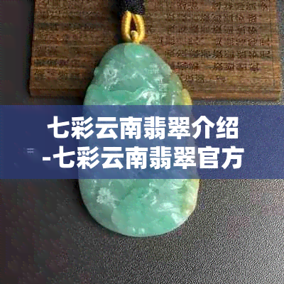 七彩云南翡翠介绍-七彩云南翡翠官方旗舰店