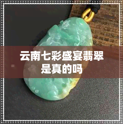 云南七彩盛宴翡翠是真的吗