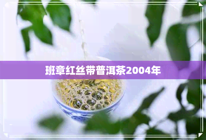 班章红丝带普洱茶2004年