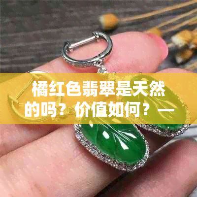 橘红色翡翠是天然的吗？价值如何？——探究其品质与市场价