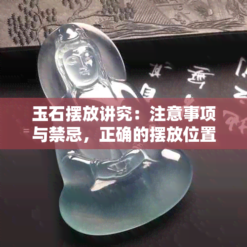 玉石摆放讲究：注意事项与禁忌，正确的摆放位置