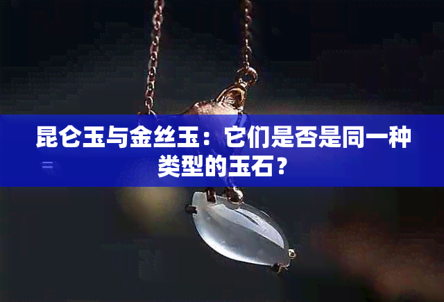 昆仑玉与金丝玉：它们是否是同一种类型的玉石？