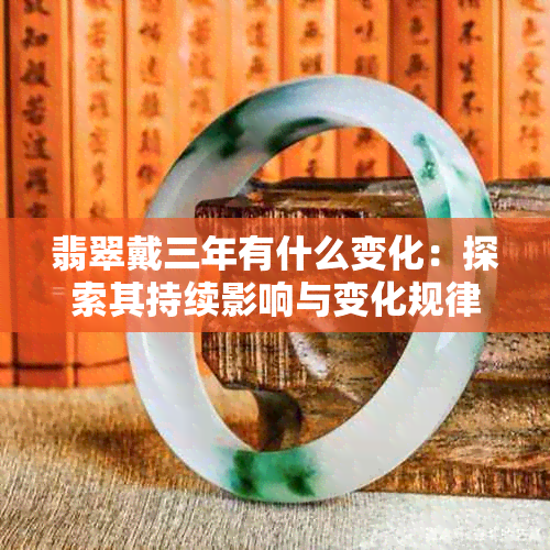 翡翠戴三年有什么变化：探索其持续影响与变化规律