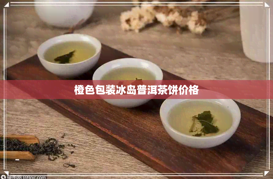 橙色包装冰岛普洱茶饼价格