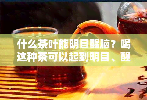 什么茶叶能明目醒脑？喝这种茶可以起到明目、醒脑、养肝的效果。