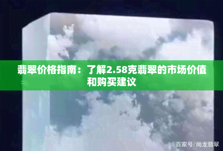 翡翠价格指南：了解2.58克翡翠的市场价值和购买建议