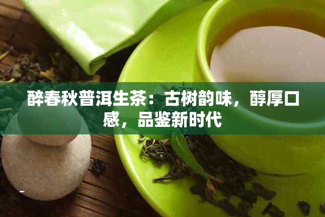 醉春秋普洱生茶：古树韵味，醇厚口感，品鉴新时代