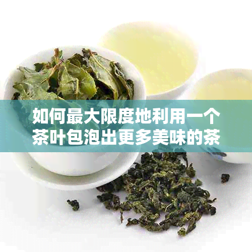 如何更大限度地利用一个茶叶包泡出更多美味的茶？