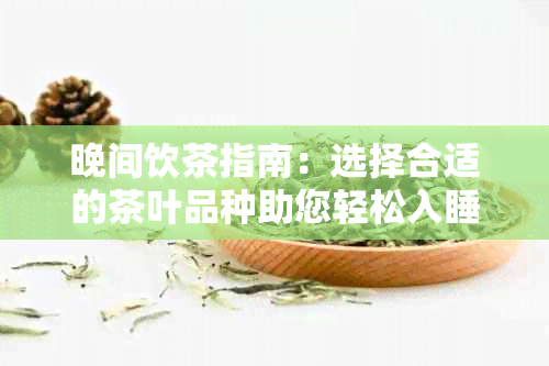 晚间饮茶指南：选择合适的茶叶品种助您轻松入睡与安神