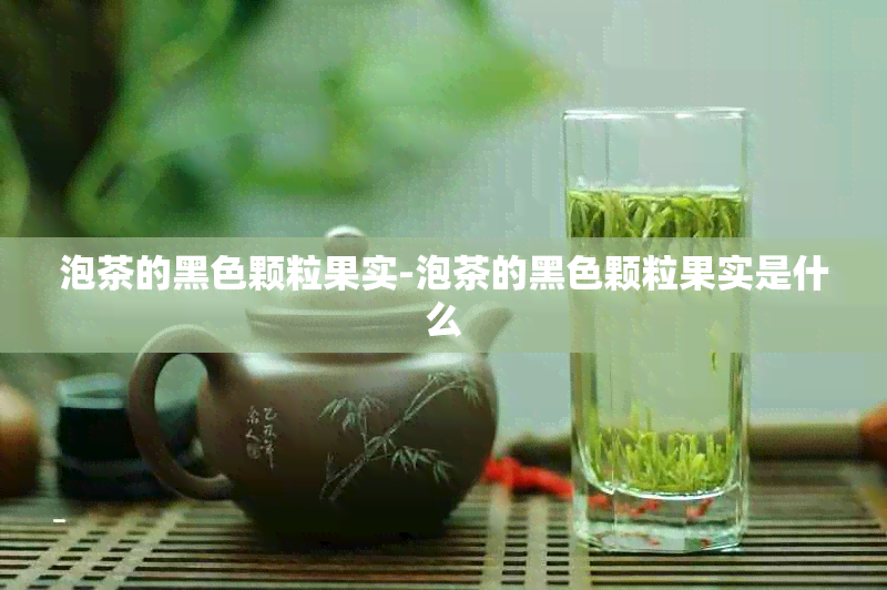 泡茶的黑色颗粒果实-泡茶的黑色颗粒果实是什么