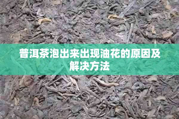 普洱茶泡出来出现油花的原因及解决方法