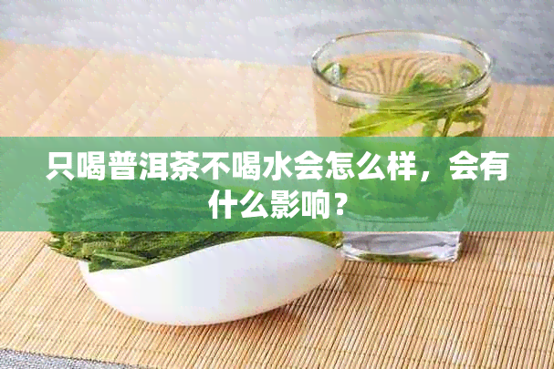 只喝普洱茶不喝水会怎么样，会有什么影响？