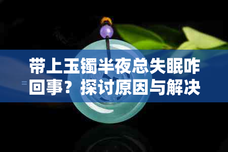 带上玉镯半夜总失眠咋回事？探讨原因与解决方法