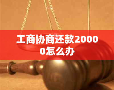 工商协商还款20000怎么办