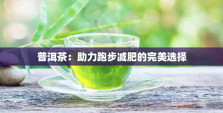 普洱茶：助力跑步减肥的完美选择