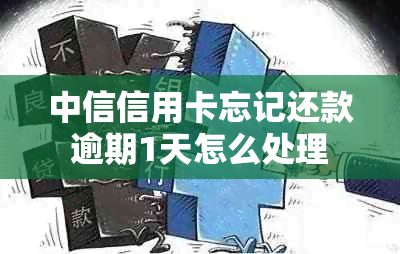 中信信用卡忘记还款逾期1天怎么处理