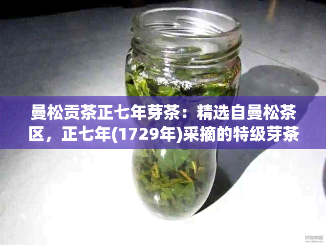 曼松贡茶正七年芽茶：精选自曼松茶区，正七年(1729年)采摘的特级芽茶。