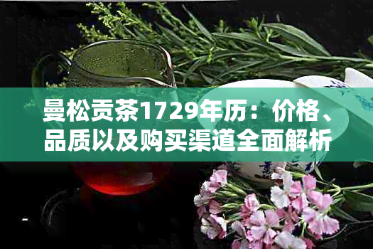 曼松贡茶1729年历：价格、品质以及购买渠道全面解析