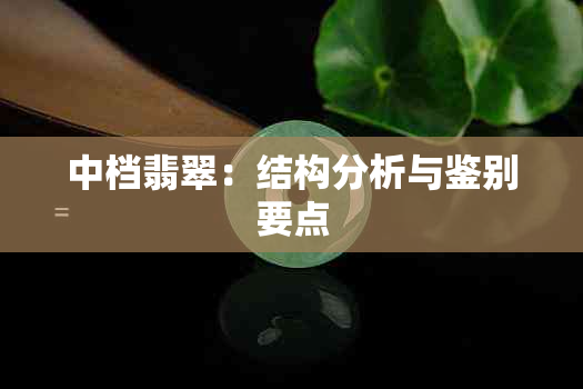 中档翡翠：结构分析与鉴别要点