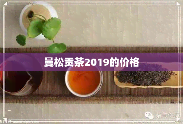 曼松贡茶2019的价格