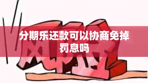 分期乐还款可以协商免掉罚息吗