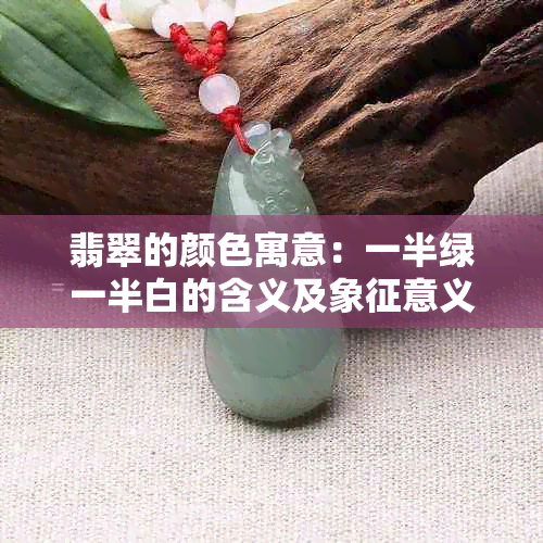 翡翠的颜色寓意：一半绿一半白的含义及象征意义是什么？