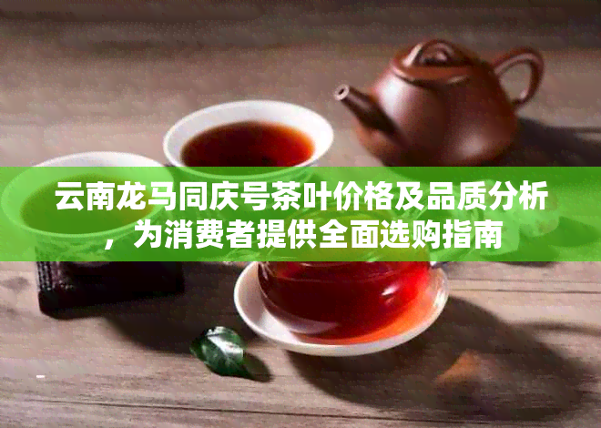 云南龙马同庆号茶叶价格及品质分析，为消费者提供全面选购指南