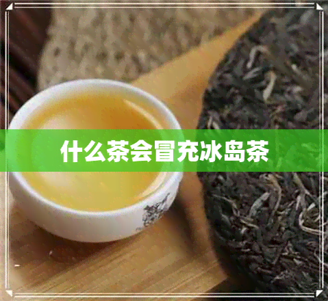 什么茶会冒充冰岛茶