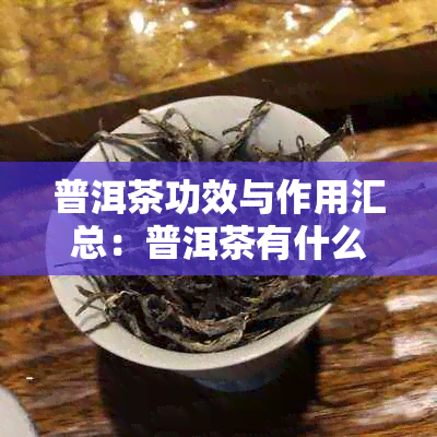 普洱茶功效与作用汇总：普洱茶有什么功效和作用？禁忌有哪些？