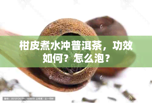 柑皮煮水冲普洱茶，功效如何？怎么泡？