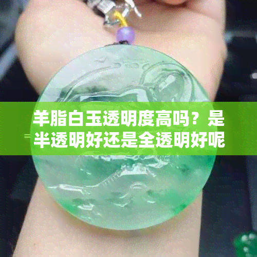 羊脂白玉透明度高吗？是半透明好还是全透明好呢？