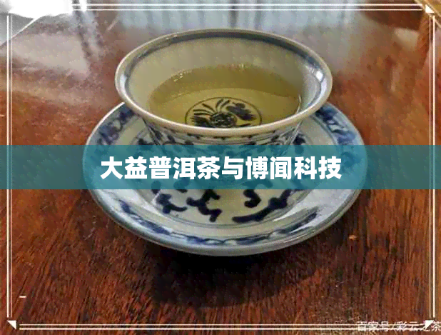 大益普洱茶与博闻科技