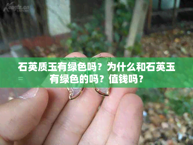 石英质玉有绿色吗？为什么和石英玉有绿色的吗？值钱吗？