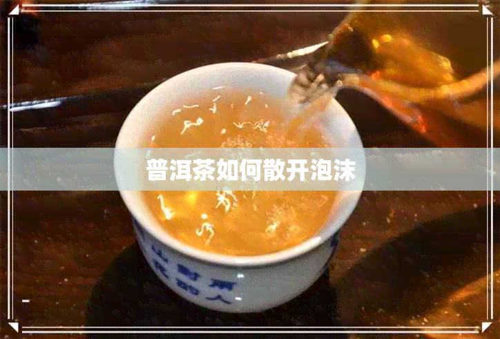 普洱茶如何散开泡沫