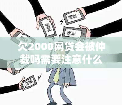 欠2000网贷会被仲裁吗需要注意什么问题呢