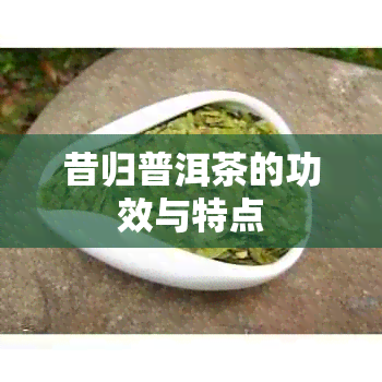 昔归普洱茶的功效与特点